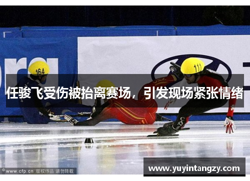 任骏飞受伤被抬离赛场，引发现场紧张情绪