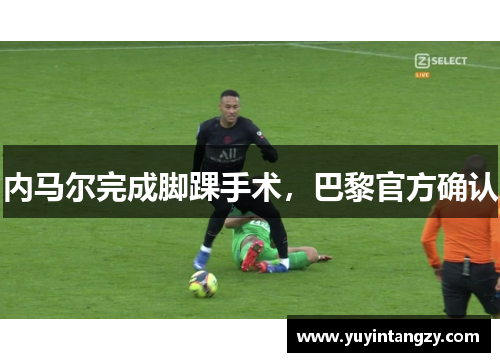 内马尔完成脚踝手术,巴黎官方确认 内马尔完成脚踝手术,巴黎官方确认
