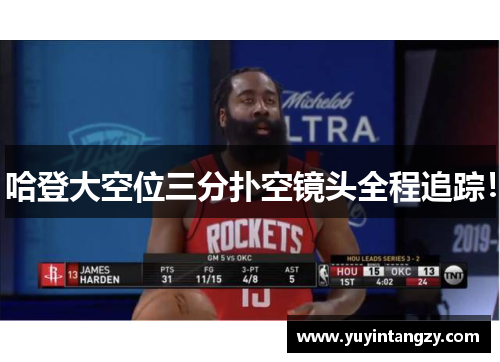 哈登大空位三分扑空镜头全程追踪！