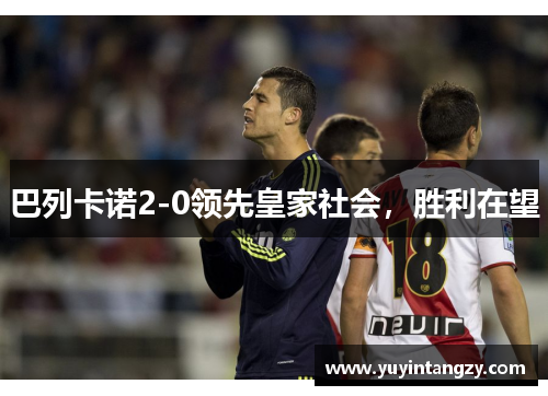 巴列卡诺2-0领先皇家社会，胜利在望